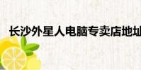長沙外星人電腦專賣店地址(長沙外星人)
