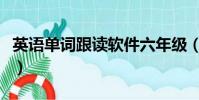 英語單詞跟讀軟件六年級(英語單詞跟讀軟件)