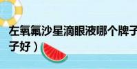左氧氟沙星滴眼液哪個牌子好(滴眼液哪個牌子好)