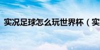 實況足球怎么玩世界杯(實況足球9怎么玩)