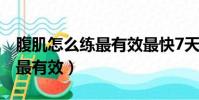 腹肌怎么練最有效最快7天女性(腹肌怎么練最有效)
