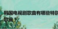 韓國電視劇歌曲有哪些特別好聽(韓國電視劇歌曲)