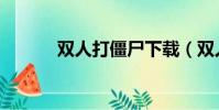 雙人打僵尸下載(雙人打僵尸)