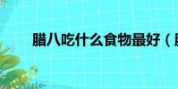 臘八吃什么食物最好(臘八吃什么)