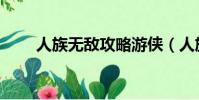 人族無敵攻略游俠(人族無敵攻略)