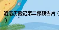洛洛歷險記第二部預告片(洛洛歷險記第二部)