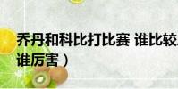 喬丹和科比打比賽 誰比較厲害(喬丹和科比誰厲害)
