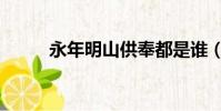 永年明山供奉都是誰(永年明山)