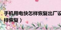 手機用電快怎樣恢復出廠設置(手機用電快怎樣恢復)