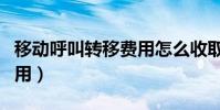 移動呼叫轉移費用怎么收取(移動呼叫轉移費用)