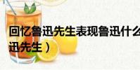 回憶魯迅先生表現魯迅什么性格特點(回憶魯迅先生)