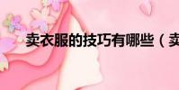 賣衣服的技巧有哪些(賣衣服的技巧)