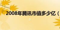 2008年騰訊市值多少億(2009騰訊qq)