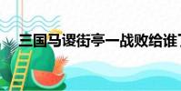 三國馬謖街亭一戰敗給誰了(三國馬謖)