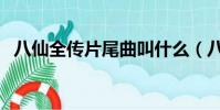 八仙全傳片尾曲叫什么(八仙全傳片尾曲)