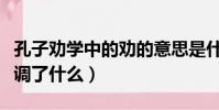 孔子勸學中的勸的意思是什么(孔子勸學中強調了什么)