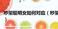 吵架聰明女如何對應(吵架后聰明女人怎么做)