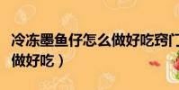 冷凍墨魚仔怎么做好吃竅門(冷凍墨魚仔怎么做好吃)