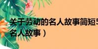 關于勞動的名人故事簡短50字(關于勞動的名人故事)