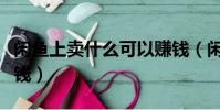 閑魚上賣什么可以賺錢(閑魚上賣什么容易賺錢)