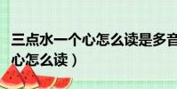 三點水一個心怎么讀是多音字嗎(三點水一個心怎么讀)