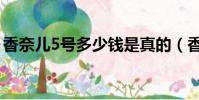 香奈兒5號多少錢是真的(香奈兒5號多少錢)