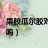 果膠瓜爾膠對身體有害嗎（瓜爾膠對身體有害嗎）