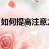 如何提高注意力 集中精力（如何提高注意力）
