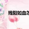 殘陽如血怎么念（殘陽如血的血讀音）