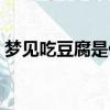 夢見吃豆腐是什么意思（吃豆腐是什么意思）