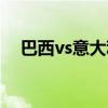 巴西vs意大利歷史交鋒（巴西vs意大利）