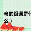 彎的組詞是什么啊一年級下冊（彎的組詞是什么）