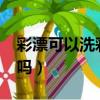 彩漂可以洗彩色衣服嗎?（彩漂能洗彩色衣服嗎）