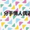 分手情人偶遇一般會哪些表現（分手情人）