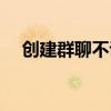 創建群聊不說話別人會看見嗎（創建群）
