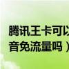 騰訊王卡可以看抖音免流量么（騰訊王卡看抖音免流量嗎）
