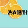 洗衣服用什么好用（洗衣服用什么好）