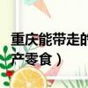 重慶能帶走的零食特產圖片（重慶可帶走的特產零食）
