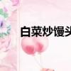 白菜炒饅頭怎么做好吃（白菜炒饅頭）