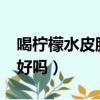 喝檸檬水皮膚會變好嗎?（喝檸檬水皮膚會變好嗎）