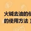 火堿去油的使用方法火堿去油原理（火堿去油的使用方法）