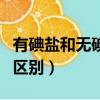 有碘鹽和無碘鹽哪個更好（加碘鹽和無碘鹽的區別）