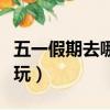 五一假期去哪里好玩呢（五一假期去哪里最好玩）