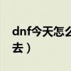 dnf今天怎么進不去游戲（dnf今天怎么進不去）