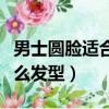 男士圓臉適合什么發型圖片（男士圓臉適合什么發型）