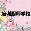 培訓廚師學校哪里最好（廚師學校哪里最好）