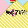 失戀了聽什么歌最好（失戀了聽什么歌）