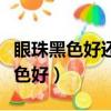 眼珠黑色好還是棕色好呢（眼珠黑色好還是棕色好）