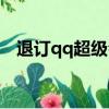 退訂qq超級會員自動續費（超級qq退訂）
