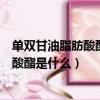 單雙甘油脂肪酸酯是什么東西對人體有害嗎（單雙甘油脂肪酸酯是什么）